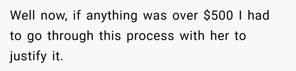 Well now, if anything was over $500 I had to go through this process with her to justify it.