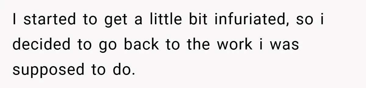 I started to get a little bit infuriated, so i decided to go back to the work i was supposed to do.