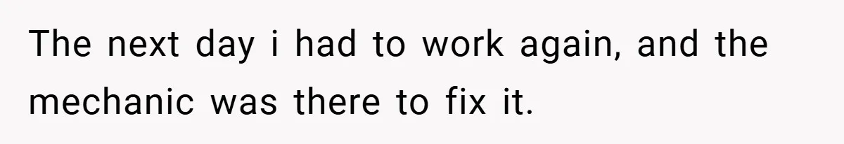 The next day i had to work again, and the mechanic was there to fix it.