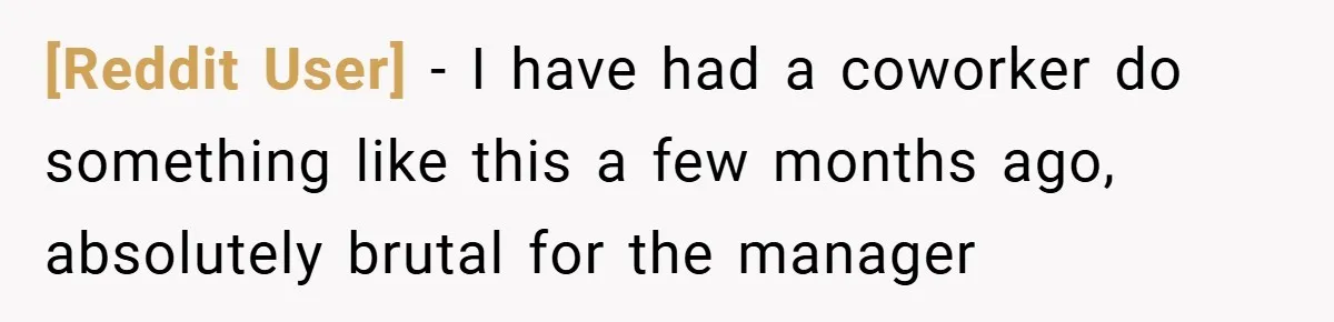 [Reddit User] − I have had a coworker do something like this a few months ago, absolutely brutal for the manager