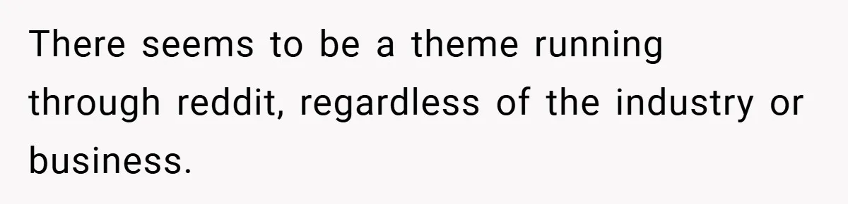 There seems to be a theme running through reddit, regardless of the industry or business.