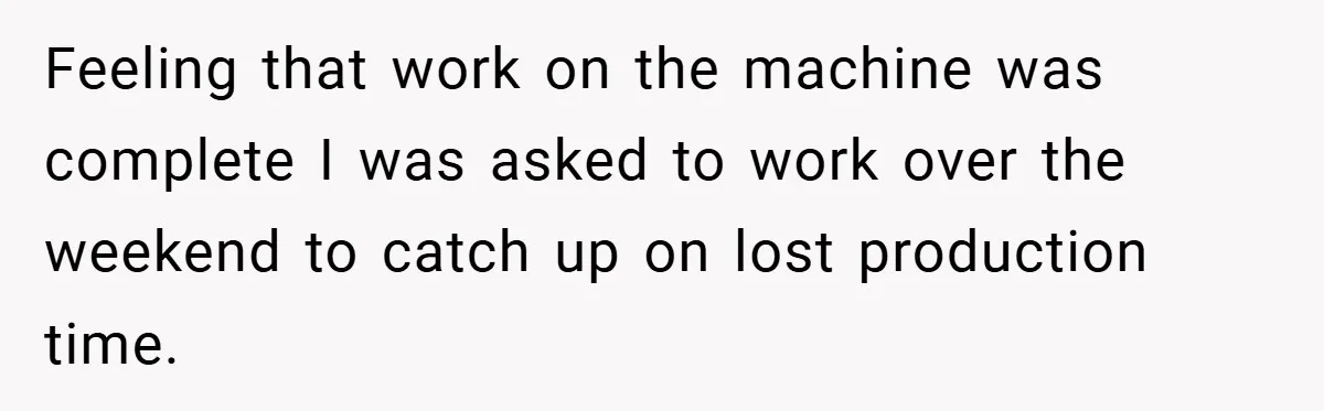 Feeling that work on the machine was complete I was asked to work over the weekend to catch up on lost production time.