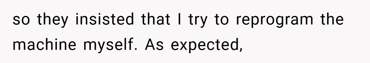 so they insisted that I try to reprogram the machine myself. As expected,