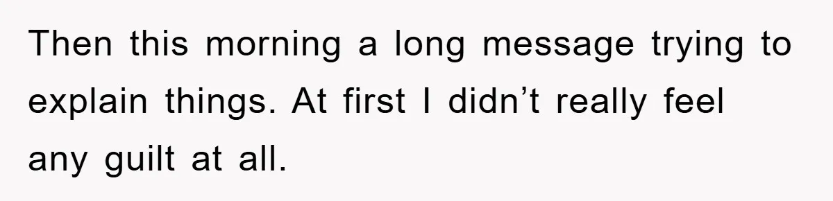 Then this morning a long message trying to explain things. At first I didn’t really feel any guilt at all.
