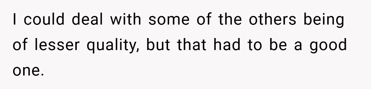 I could deal with some of the others being of lesser quality, but that had to be a good one.