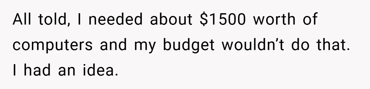 All told, I needed about $1500 worth of computers and my budget wouldn’t do that. I had an idea.