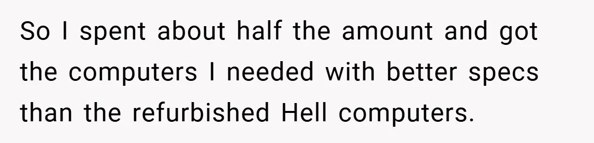 So I spent about half the amount and got the computers I needed with better specs than the refurbished Hell computers.