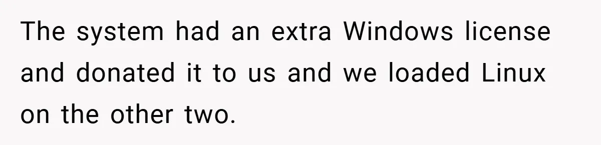 The system had an extra Windows license and donated it to us and we loaded Linux on the other two.
