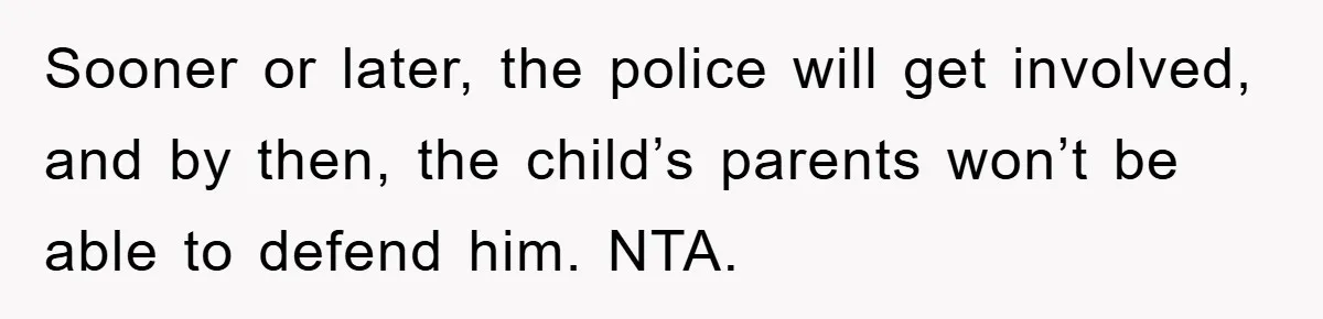 Sooner or later, the police will get involved, and by then, the child’s parents won’t be able to defend him. NTA.