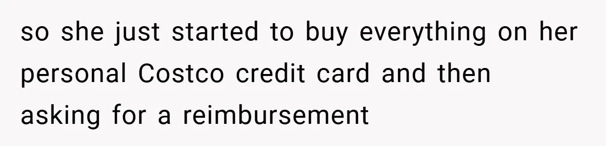 so she just started to buy everything on her personal Costco credit card and then asking for a reimbursement