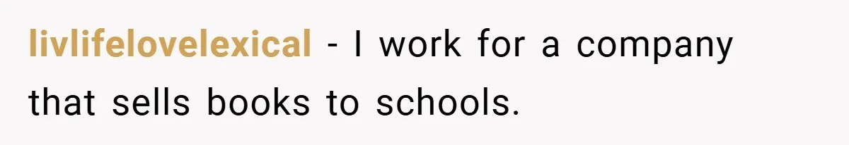 livlifelovelexical − I work for a company that sells books to schools.