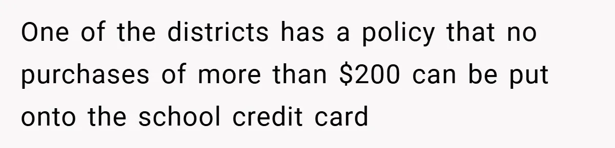 One of the districts has a policy that no purchases of more than $200 can be put onto the school credit card