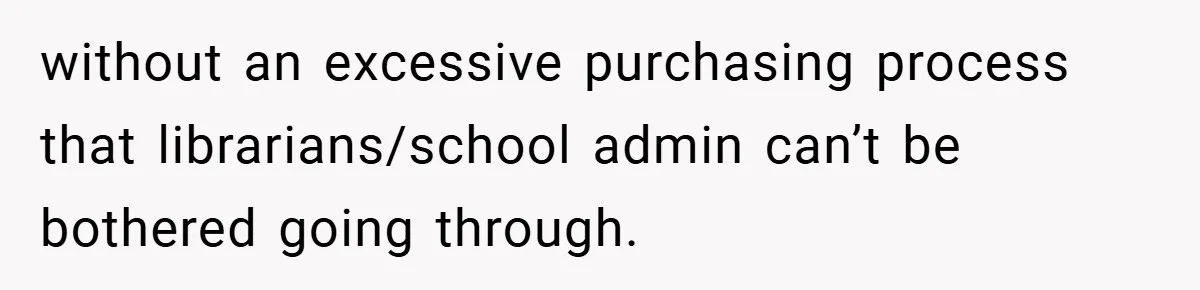 without an excessive purchasing process that librarians/school admin can’t be bothered going through.