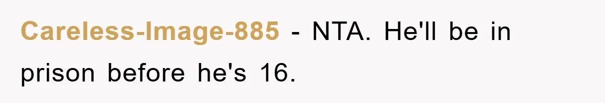 Careless-Image-885 − NTA. He'll be in prison before he's 16.
