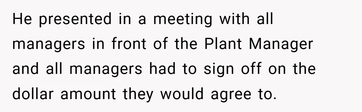 He presented in a meeting with all managers in front of the Plant Manager and all managers had to sign off on the dollar amount they would agree to.
