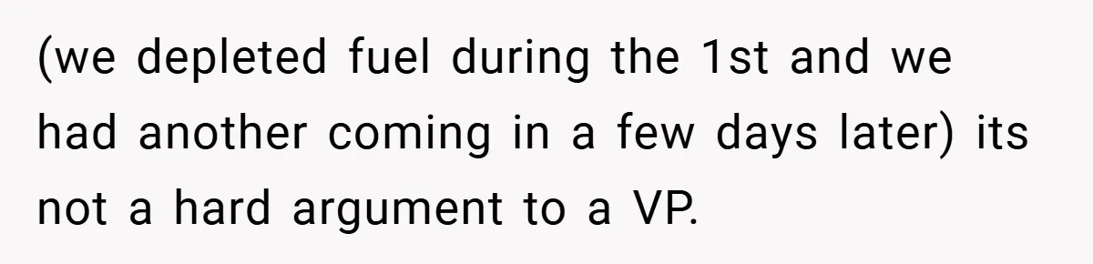 (we depleted fuel during the 1st and we had another coming in a few days later) its not a hard argument to a VP.