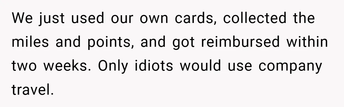We just used our own cards, collected the miles and points, and got reimbursed within two weeks. Only idiots would use company travel.