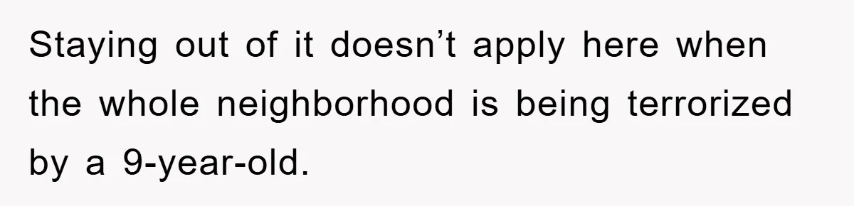 Staying out of it doesn’t apply here when the whole neighborhood is being terrorized by a 9-year-old.