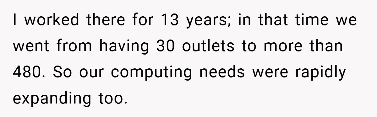 I worked there for 13 years; in that time we went from having 30 outlets to more than 480. So our computing needs were rapidly expanding too.
