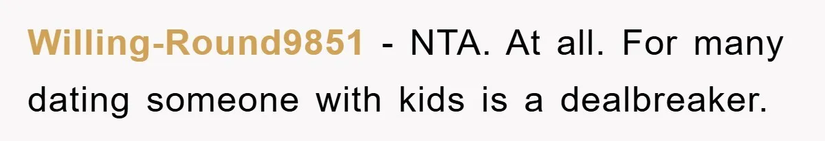Willing-Round9851 − NTA. At all. For many dating someone with kids is a dealbreaker.