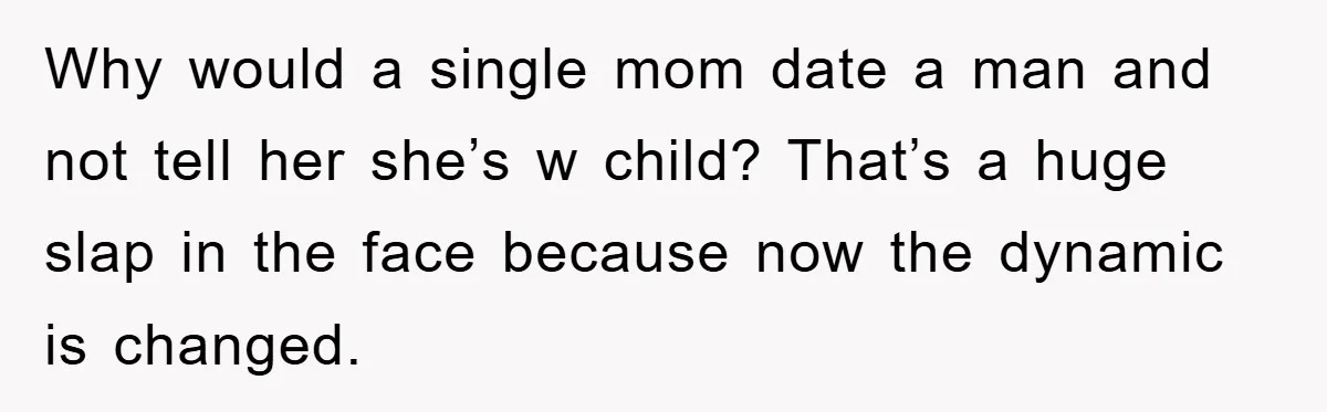 Why would a single mom date a man and not tell her she’s w child? That’s a huge slap in the face because now the dynamic is changed.