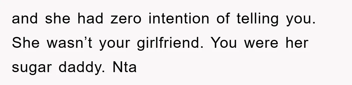and she had zero intention of telling you. She wasn’t your girlfriend. You were her sugar daddy. Nta