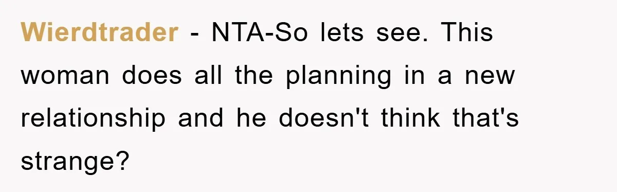 Wierdtrader − NTA-So lets see. This woman does all the planning in a new relationship and he doesn't think that's strange?
