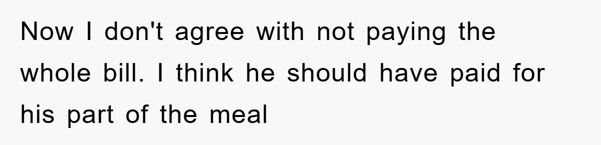 Now I don't agree with not paying the whole bill. I think he should have paid for his part of the meal