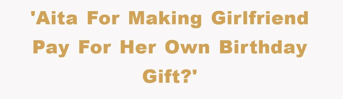 'AITA for making girlfriend pay for her own birthday gift?'