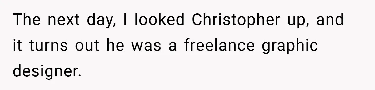 The next day, I looked Christopher up, and it turns out he was a freelance graphic designer.