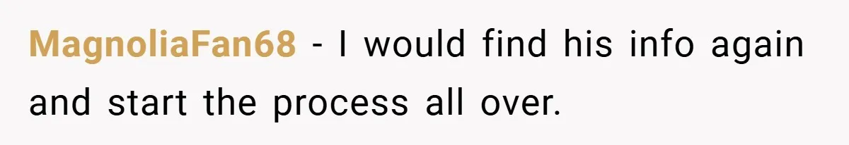MagnoliaFan68 − I would find his info again and start the process all over.