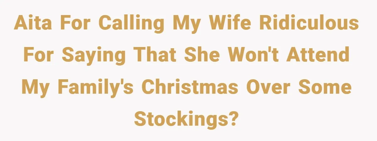 Man Calls Wife “Ridiculous” for Skipping Christmas Over a Stocking AITA for calling my wife ridiculous for saying that she won't attend my family's christmas over some stockings?