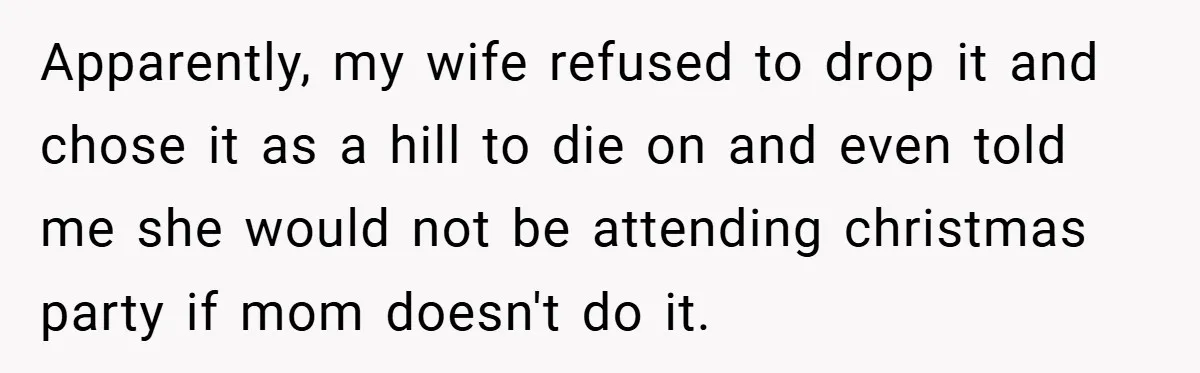 Man Calls Wife “Ridiculous” for Skipping Christmas Over a Stocking Apparently, my wife refused to drop it and chose it as a hill to die on and even told me she would not be attending christmas party if mom doesn't...