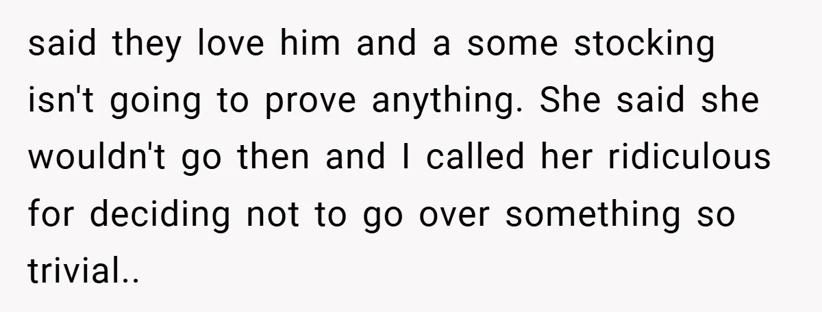 Man Calls Wife “Ridiculous” for Skipping Christmas Over a Stocking said they love him and a some stocking isn't going to prove anything. She said she wouldn't go then and I called her ridiculous for deciding not to go over...