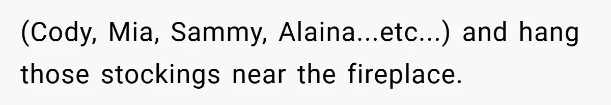 Man Calls Wife “Ridiculous” for Skipping Christmas Over a Stocking (Cody, Mia, Sammy, Alaina...etc...) and hang those stockings near the fireplace.