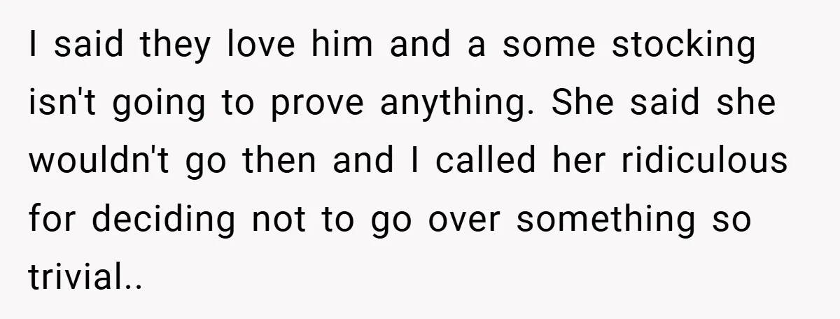 Man Calls Wife “Ridiculous” for Skipping Christmas Over a Stocking I said they love him and a some stocking isn't going to prove anything. She said she wouldn't go then and I called her ridiculous for deciding not to go...