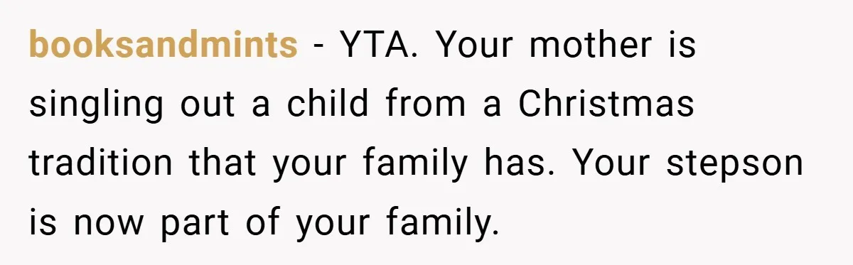 Man Calls Wife “Ridiculous” for Skipping Christmas Over a Stocking booksandmints − YTA. Your mother is singling out a child from a Christmas tradition that your family has. Your stepson is now part of your family.