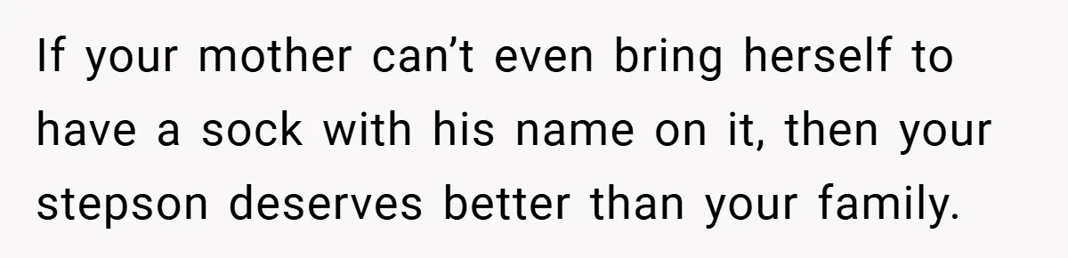 Man Calls Wife “Ridiculous” for Skipping Christmas Over a Stocking If your mother can’t even bring herself to have a sock with his name on it, then your stepson deserves better than your family.