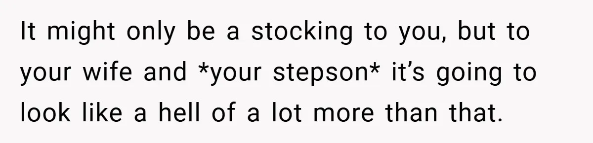 Man Calls Wife “Ridiculous” for Skipping Christmas Over a Stocking It might only be a stocking to you, but to your wife and *your stepson* it’s going to look like a hell of a lot more than that.