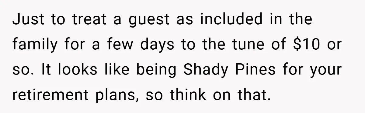 Man Calls Wife “Ridiculous” for Skipping Christmas Over a Stocking Just to treat a guest as included in the family for a few days to the tune of $10 or so. It looks like being Shady Pines for your retirement...