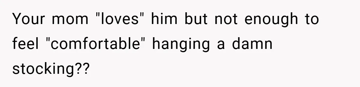 Man Calls Wife “Ridiculous” for Skipping Christmas Over a Stocking Your mom "loves" him but not enough to feel "comfortable" hanging a damn stocking??