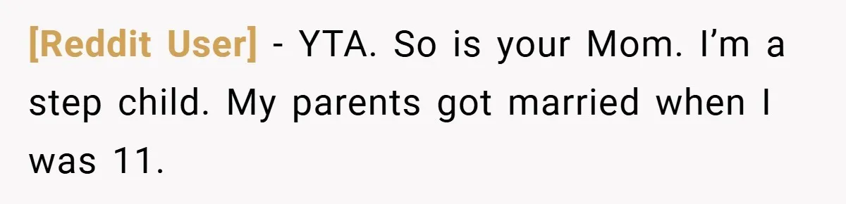[Reddit User] − YTA. So is your Mom. I’m a step child. My parents got married when I was 11.