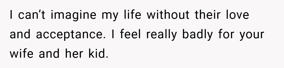 Man Calls Wife “Ridiculous” for Skipping Christmas Over a Stocking I can’t imagine my life without their love and acceptance. I feel really badly for your wife and her kid.
