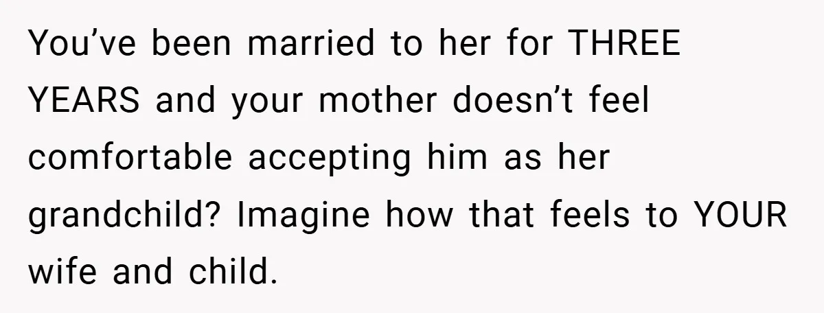 Man Calls Wife “Ridiculous” for Skipping Christmas Over a Stocking You’ve been married to her for THREE YEARS and your mother doesn’t feel comfortable accepting him as her grandchild? Imagine how that feels to YOUR wife and child.