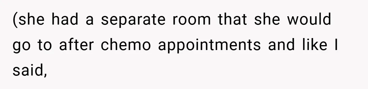 (she had a separate room that she would go to after chemo appointments and like I said,