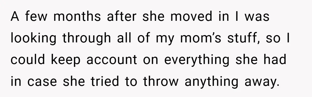 A few months after she moved in I was looking through all of my mom’s stuff, so I could keep account on everything she had in case she tried to...