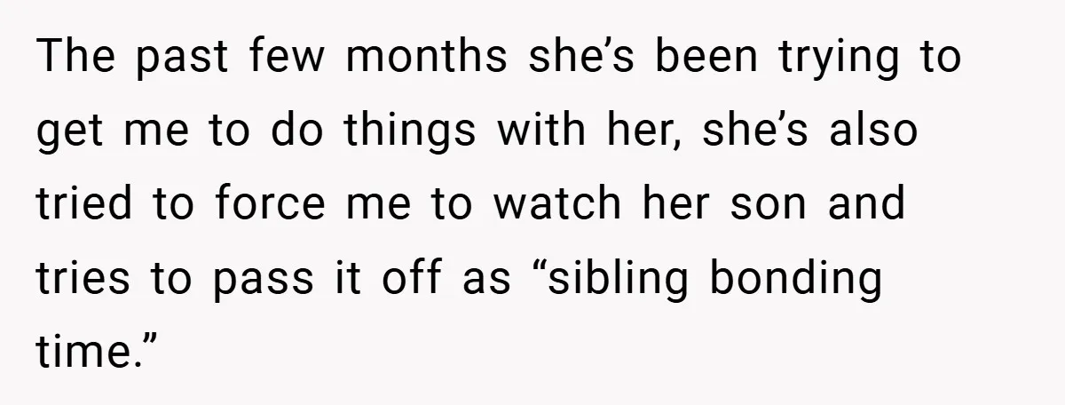 The past few months she’s been trying to get me to do things with her, she’s also tried to force me to watch her son and tries to pass it...