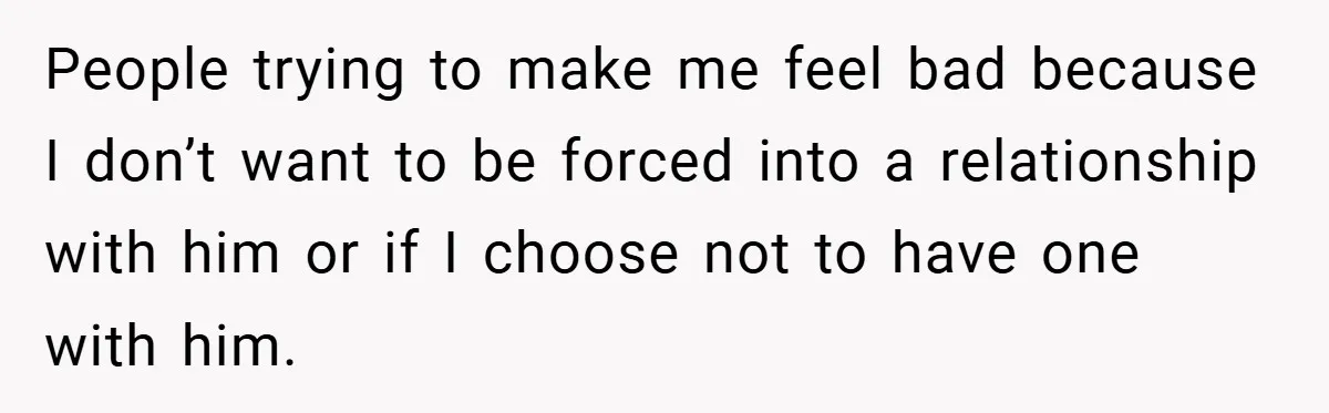 People trying to make me feel bad because I don’t want to be forced into a relationship with him or if I choose not to have one with him.