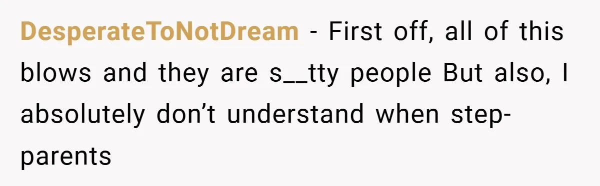 DesperateToNotDream − First off, all of this blows and they are s__tty people But also, I absolutely don’t understand when step-parents