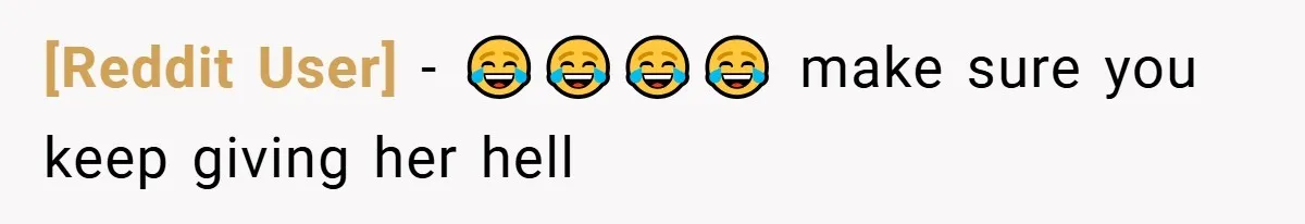 [Reddit User] − 😂😂😂😂 make sure you keep giving her hell